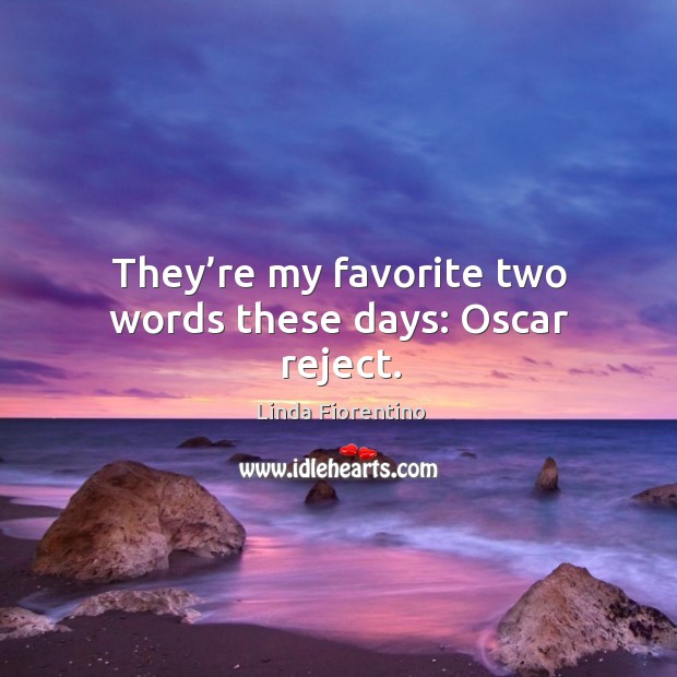 They’re my favorite two words these days: oscar reject. Linda Fiorentino Picture Quote