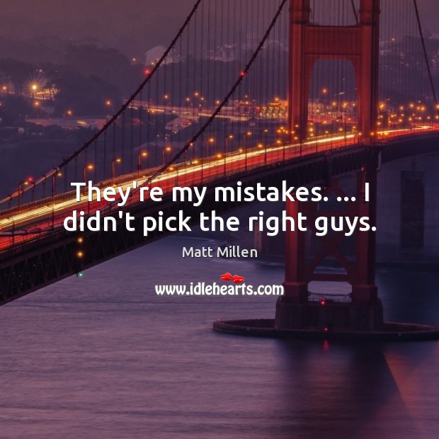 They’re my mistakes. … I didn’t pick the right guys. Matt Millen Picture Quote
