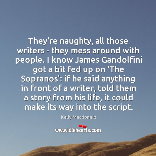 They’re naughty, all those writers – they mess around with people. I Kelly Macdonald Picture Quote