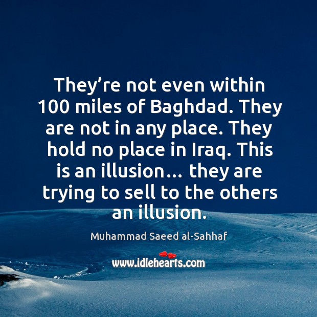 They’re not even within 100 miles of baghdad. They are not in any place. Muhammad Saeed al-Sahhaf Picture Quote