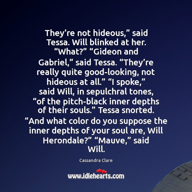They’re not hideous,” said Tessa. Will blinked at her. “What?” “Gideon Cassandra Clare Picture Quote