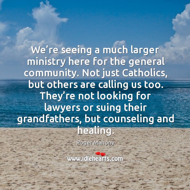 They’re not looking for lawyers or suing their grandfathers, but counseling and healing. Roger Mahony Picture Quote