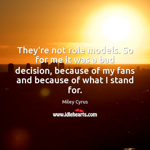 They’re not role models. So for me it was a bad decision, Miley Cyrus Picture Quote