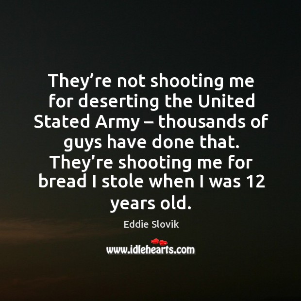 They’re not shooting me for deserting the united stated army – thousands of guys have done that. Eddie Slovik Picture Quote
