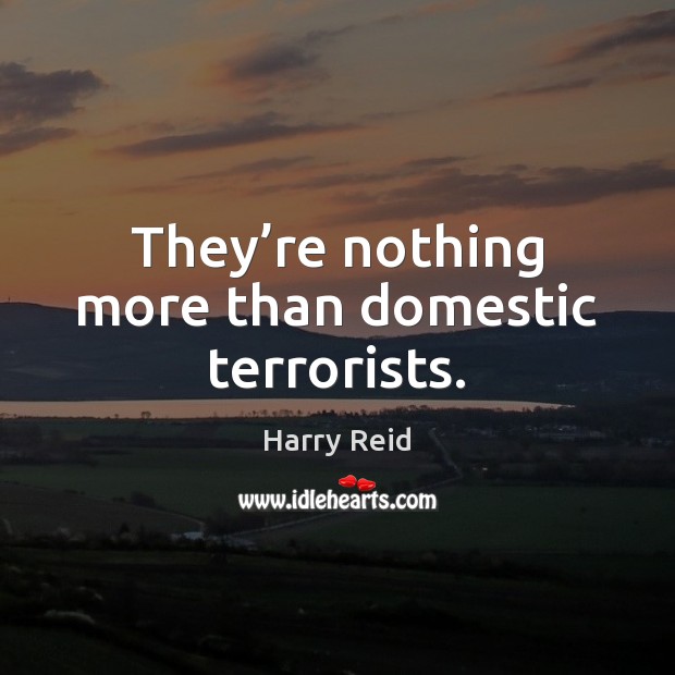 They’re nothing more than domestic terrorists. Harry Reid Picture Quote