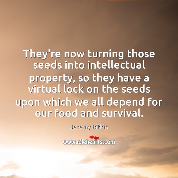 They’re now turning those seeds into intellectual property, so they have a Jeremy Rifkin Picture Quote