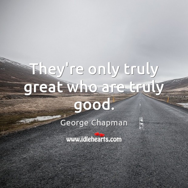 They’re only truly great who are truly good. George Chapman Picture Quote