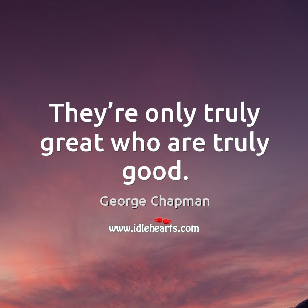 They’re only truly great who are truly good. George Chapman Picture Quote