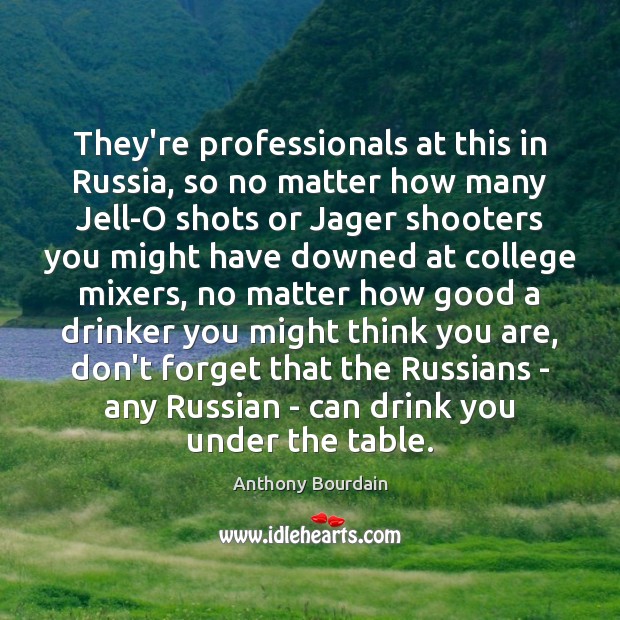 They’re professionals at this in Russia, so no matter how many Jell-O Anthony Bourdain Picture Quote