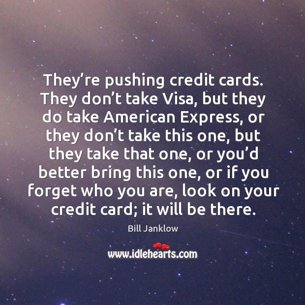 They’re pushing credit cards. They don’t take visa, but they do take american express Bill Janklow Picture Quote