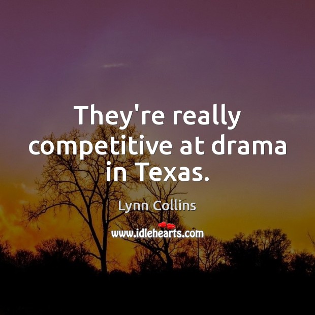 They’re really competitive at drama in Texas. Lynn Collins Picture Quote