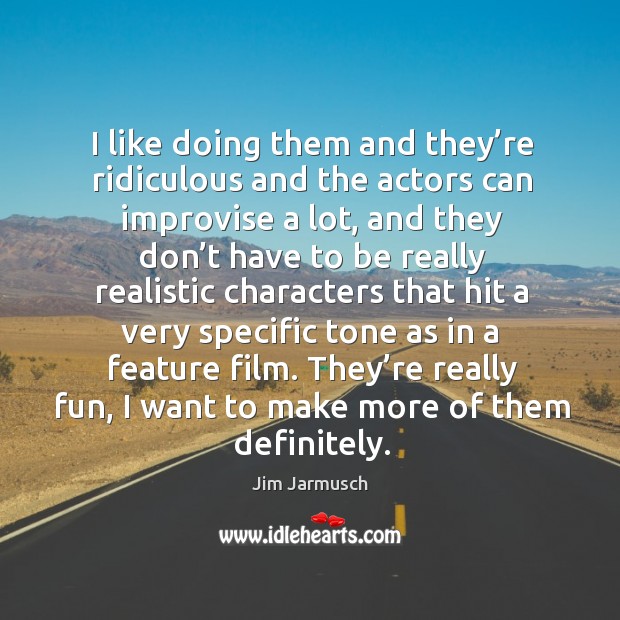 They’re really fun, I want to make more of them definitely. Jim Jarmusch Picture Quote