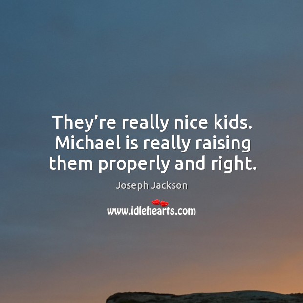 They’re really nice kids. Michael is really raising them properly and right. Joseph Jackson Picture Quote