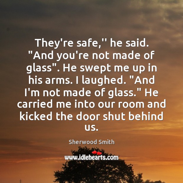 They’re safe,” he said. “And you’re not made of glass”. He Sherwood Smith Picture Quote
