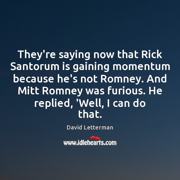 They’re saying now that Rick Santorum is gaining momentum because he’s not David Letterman Picture Quote