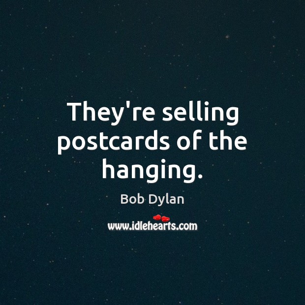 They’re selling postcards of the hanging. Bob Dylan Picture Quote