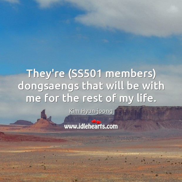 They’re (SS501 members) dongsaengs that will be with me for the rest of my life. Kim Hyun-joong Picture Quote