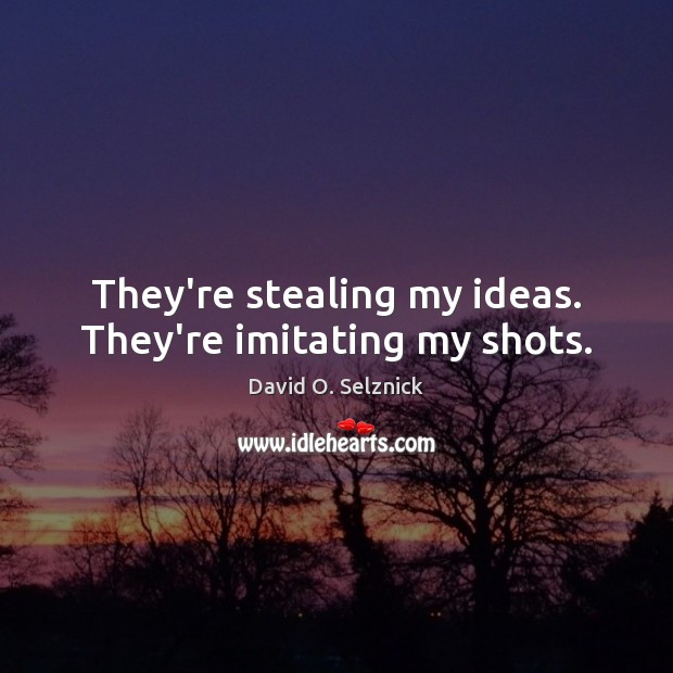 They’re stealing my ideas. They’re imitating my shots. David O. Selznick Picture Quote