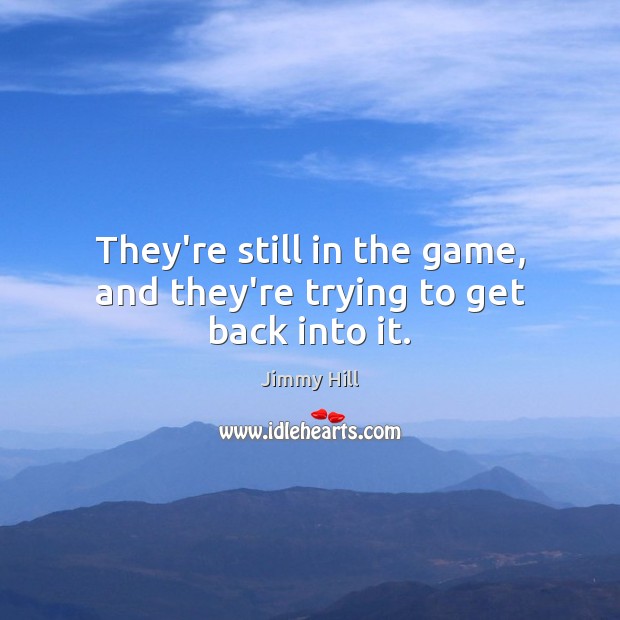They’re still in the game, and they’re trying to get back into it. Jimmy Hill Picture Quote