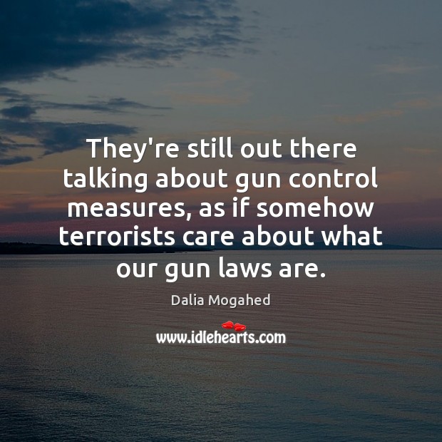 They’re still out there talking about gun control measures, as if somehow Dalia Mogahed Picture Quote