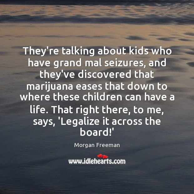 They’re talking about kids who have grand mal seizures, and they’ve discovered Morgan Freeman Picture Quote
