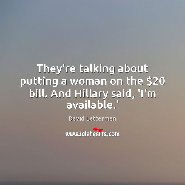 They’re talking about putting a woman on the $20 bill. And Hillary said, ‘I’m available.’ David Letterman Picture Quote