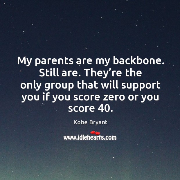 They’re the only group that will support you if you score zero or you score 40. Kobe Bryant Picture Quote