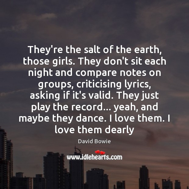 They’re the salt of the earth, those girls. They don’t sit each David Bowie Picture Quote