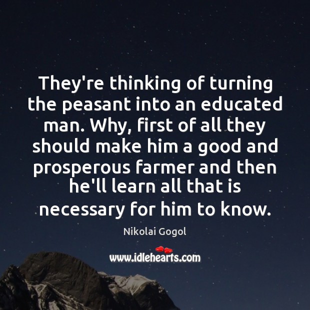 They’re thinking of turning the peasant into an educated man. Why, first Nikolai Gogol Picture Quote