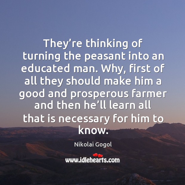 They’re thinking of turning the peasant into an educated man. Nikolai Gogol Picture Quote