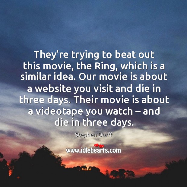 They’re trying to beat out this movie, the ring, which is a similar idea. Stephen Dorff Picture Quote