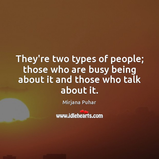 They’re two types of people; those who are busy being about it Image