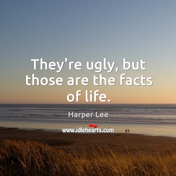 They’re ugly, but those are the facts of life. Harper Lee Picture Quote