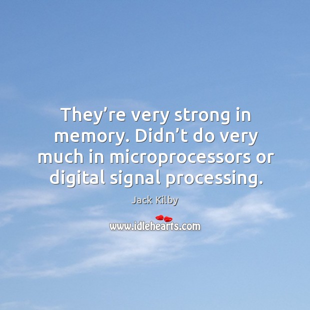 They’re very strong in memory. Didn’t do very much in microprocessors or digital signal processing. Jack Kilby Picture Quote