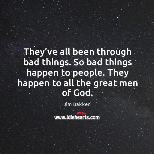 They’ve all been through bad things. So bad things happen to people. Jim Bakker Picture Quote