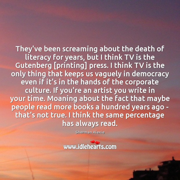 They’ve been screaming about the death of literacy for years, but I Sherman Alexie Picture Quote