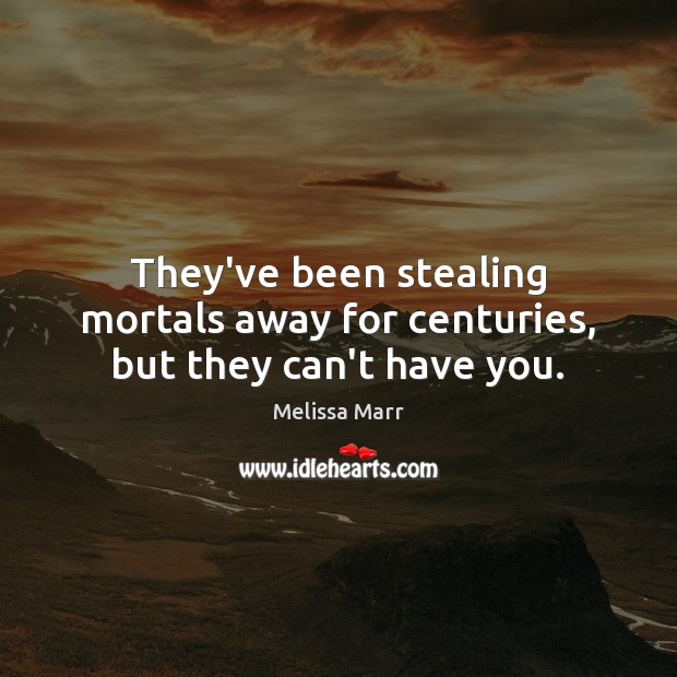 They’ve been stealing mortals away for centuries, but they can’t have you. Melissa Marr Picture Quote