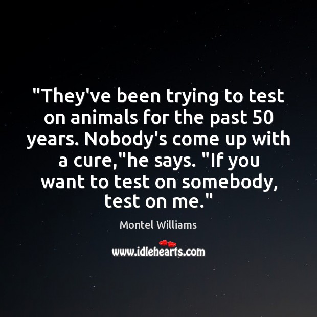 “They’ve been trying to test on animals for the past 50 years. Nobody’s Montel Williams Picture Quote