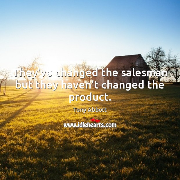 They’ve changed the salesman but they haven’t changed the product. Tony Abbott Picture Quote