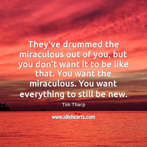They’ve drummed the miraculous out of you, but you don’t want it Tim Tharp Picture Quote