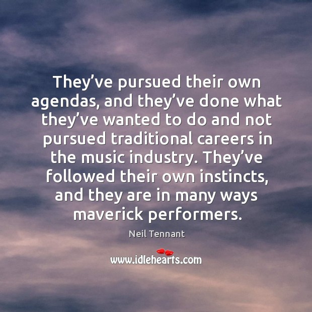 They’ve followed their own instincts, and they are in many ways maverick performers. Neil Tennant Picture Quote