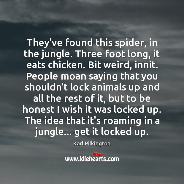 They’ve found this spider, in the jungle. Three foot long, it eats Honesty Quotes Image