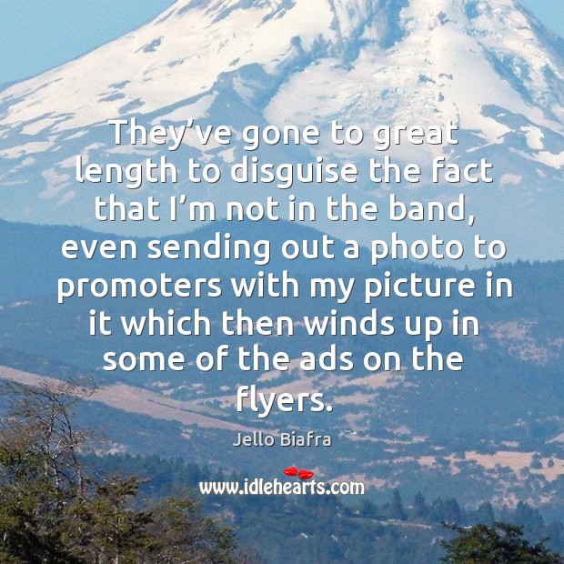 They’ve gone to great length to disguise the fact that I’m not in the band, even sending Jello Biafra Picture Quote