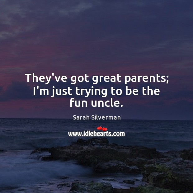 They’ve got great parents; I’m just trying to be the fun uncle. Sarah Silverman Picture Quote