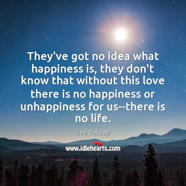 They’ve got no idea what happiness is, they don’t know that without Leo Tolstoy Picture Quote
