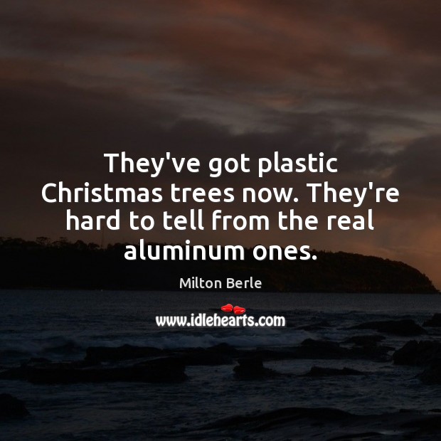 They’ve got plastic Christmas trees now. They’re hard to tell from the real aluminum ones. Milton Berle Picture Quote