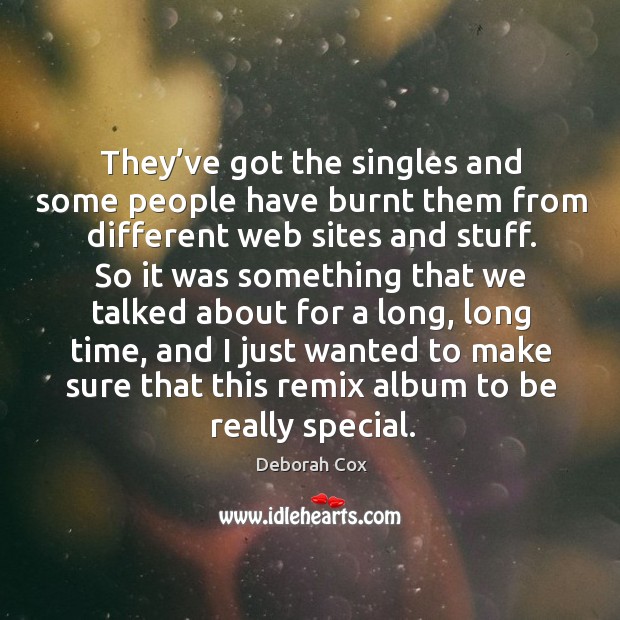 They’ve got the singles and some people have burnt them from different web sites and stuff. Image