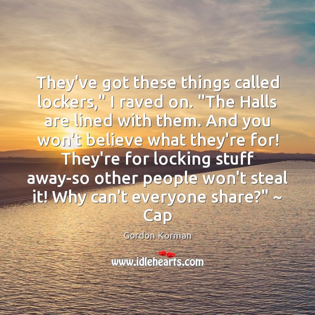 They’ve got these things called lockers,” I raved on. “The Halls are Gordon Korman Picture Quote