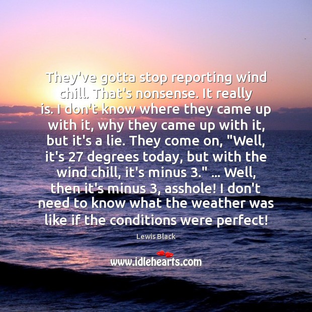 They’ve gotta stop reporting wind chill. That’s nonsense. It really is. I Lewis Black Picture Quote