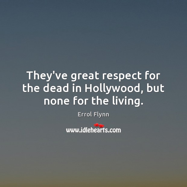 They’ve great respect for the dead in Hollywood, but none for the living. Errol Flynn Picture Quote